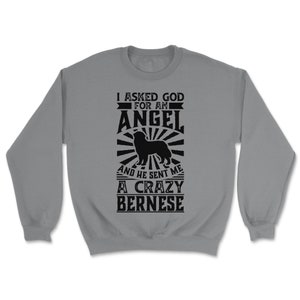 Asked God for Angel He sent Me A Crazy Bernese Dog Shirt Unisex Sweatshirt - Grey Heather