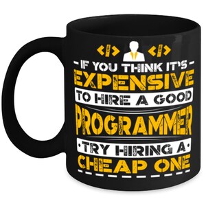 May include: Black coffee mug with a yellow graphic that reads "If you think it's expensive to hire a good programmer, try hiring a cheap one."
