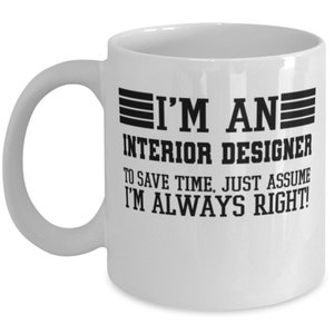 May include: White ceramic coffee mug with a black design that reads "I'm an Interior Designer. To save time, just assume I'm always right!"