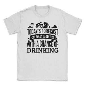 Puede incluir: Camiseta blanca con un gráfico negro de un quad y una jarra de cerveza. El texto dice "Today's Forecast Quad Bikes With A Chance Of Drinking."