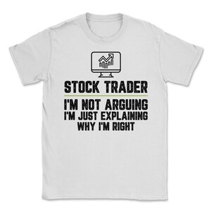 Stock trader I&#39;m Not Arguing I&#39;m Just Explaining Why I&#39;m Right Stock trader Gift Funny Shirt Novelty Gag Gift Office Desk Boss Gift