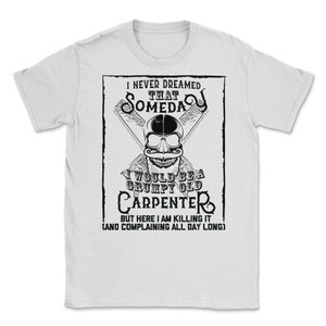 Ik had nooit durven dromen dat ik een chagrijnige oude timmerman zou zijn! Maar hier vermoord ik het grappige timmerman shirt