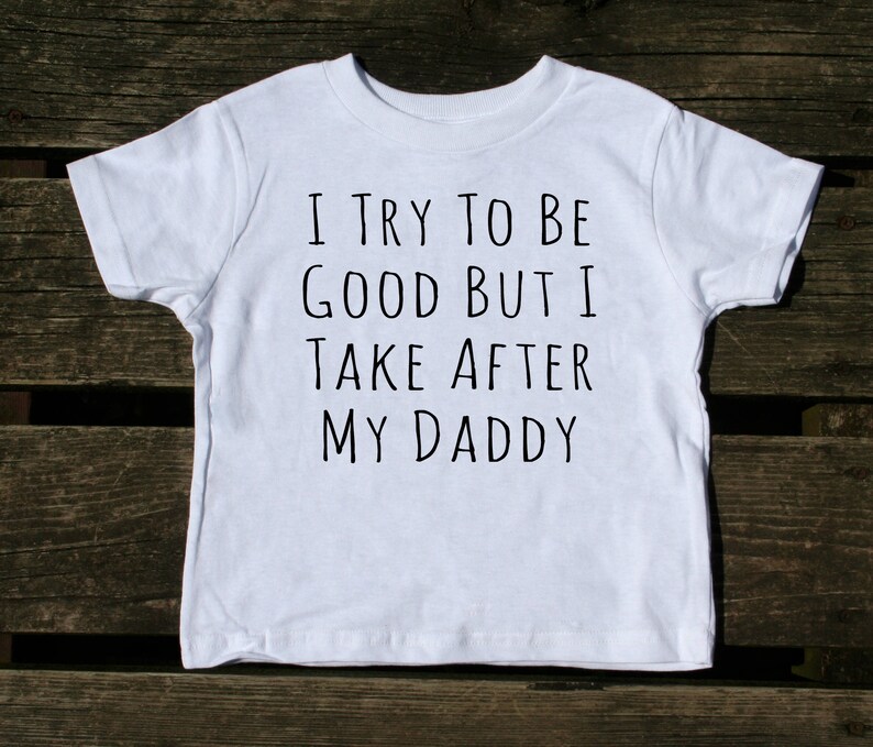 I Try To Be Good Back I Take After My Daddy Toddler Shirt Funny Dad Boy Girl Kids Birthday Clothing