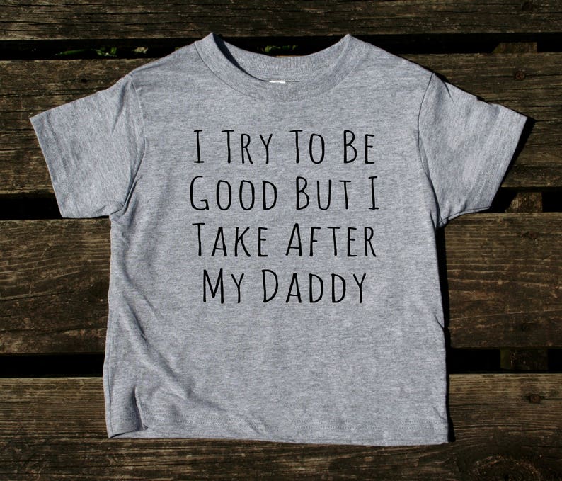 I Try To Be Good Back I Take After My Daddy Toddler Shirt Funny Dad Boy Girl Kids Birthday Clothing