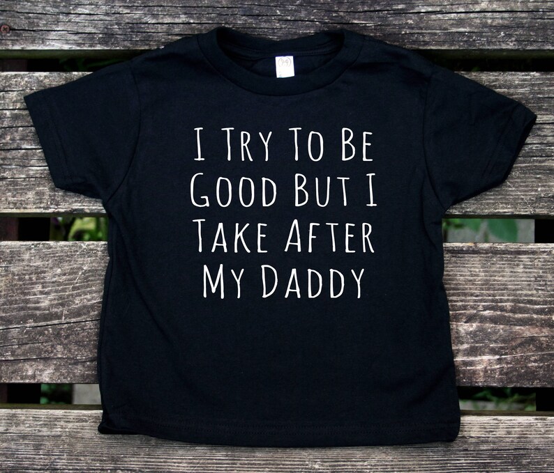 I Try To Be Good Back I Take After My Daddy Toddler Shirt Funny Dad Boy Girl Kids Birthday Clothing
