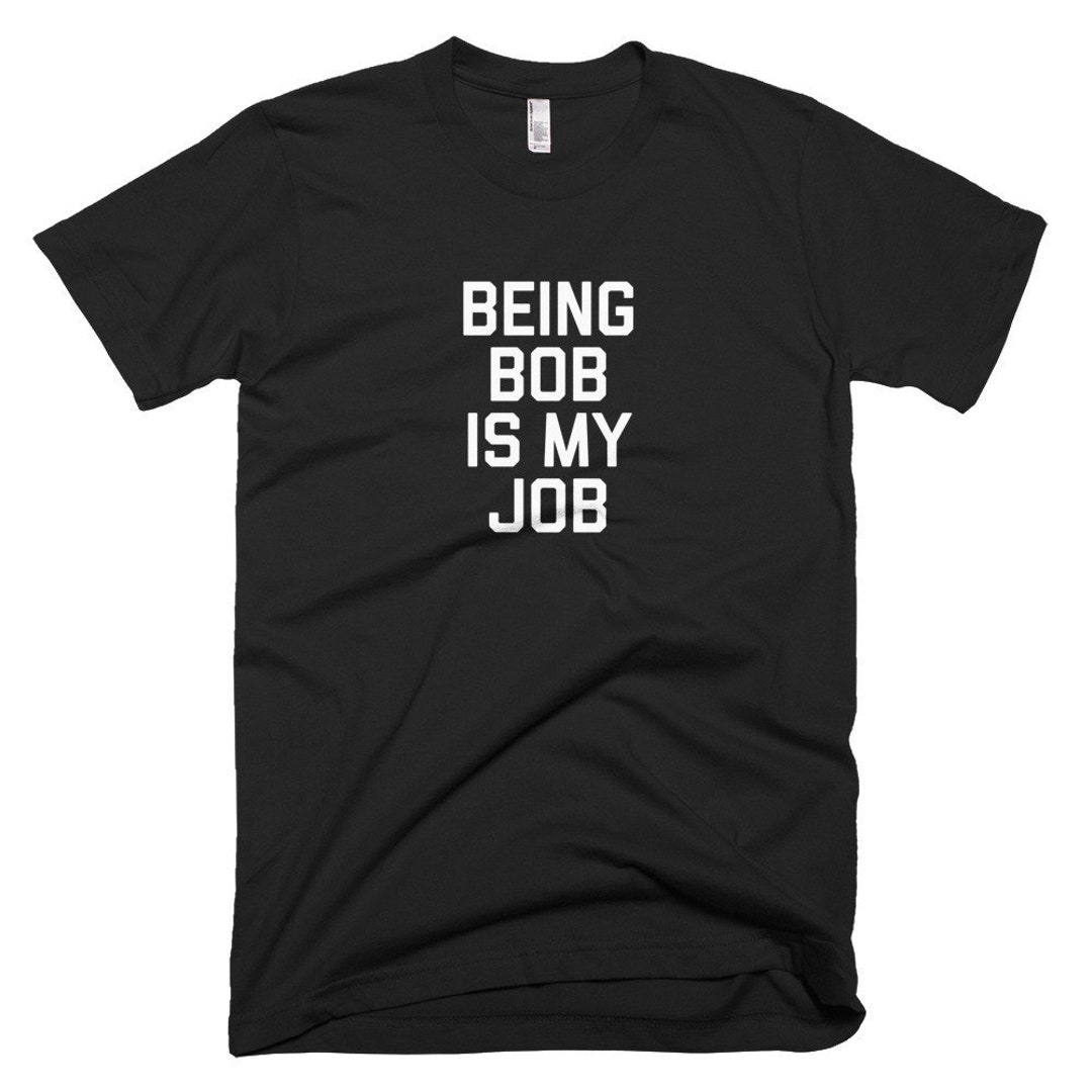 Being Bob is My Job Shortsleeve Tshirt Funny Bob Name Gift Shirt Bob Job Work Saying Shirt Bob