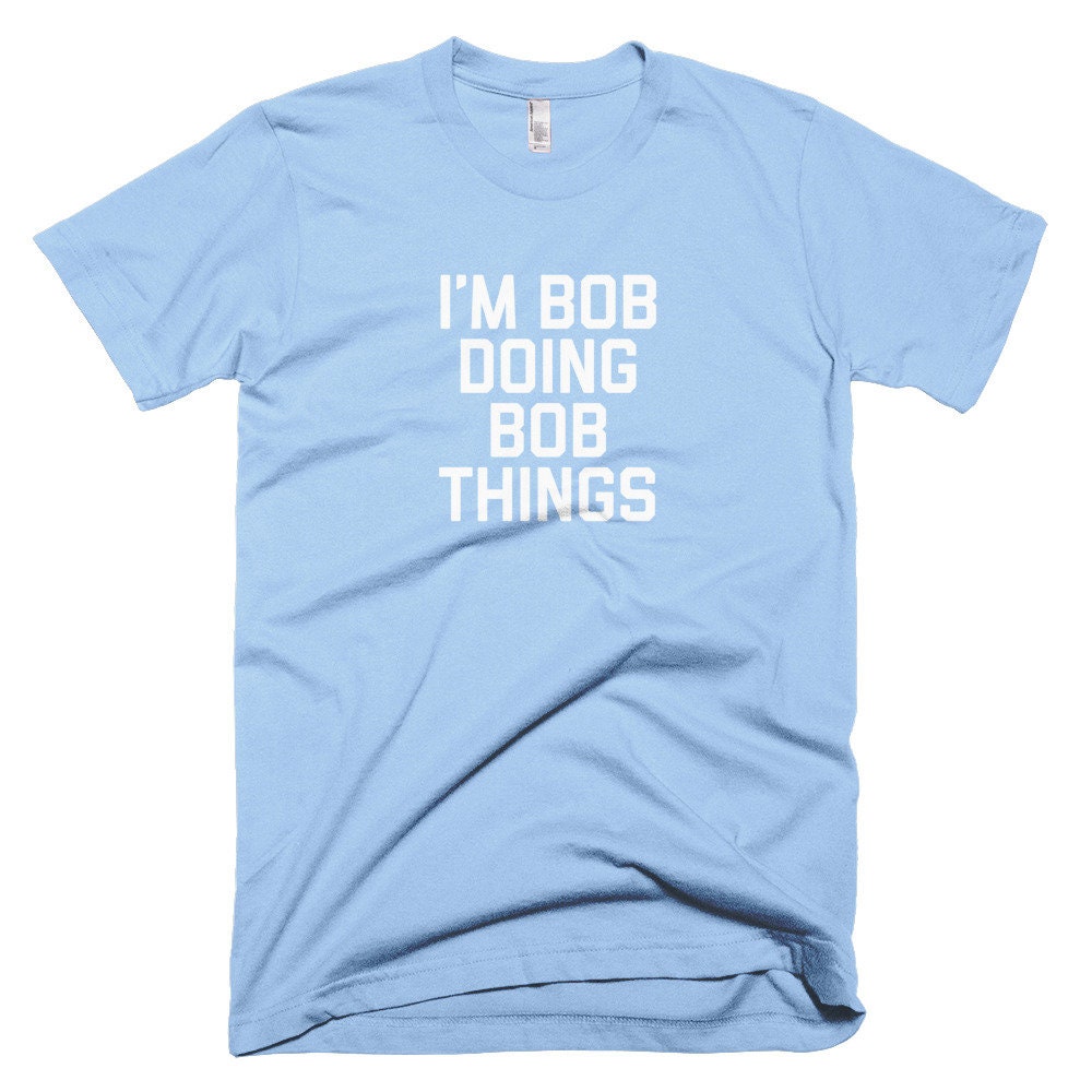 I'm Bob Doing Bob Things Short-Sleeve T-Shirt Funny Bob Saying Shirt Bob Shirt Tee Bob Name Gift Sarcastic Bob Slogan Quote Shirt