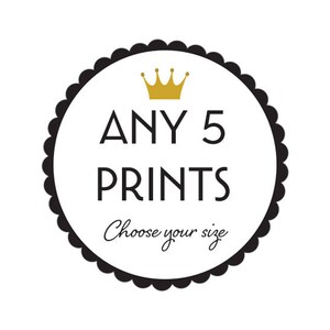 May include: Black and white circle with a gold crown and the text "ANY 5 PRINTS Choose your size".