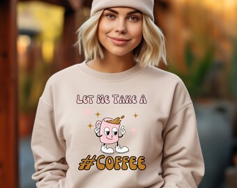 Let Me Take A Coffee Sweatshirt, Funny Unisex Sweater, Coffee Lover Sweater