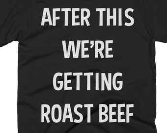 Roast Beef Shirt - Roast Beef Gift - Roast Beef Lovers - Roast Beef T Shirt - After This We're Getting Roast Beef - Best Roast Beef