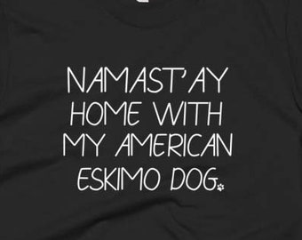 American Eskimo Dog Shirt - American Eskimo Dog Gifts - American Eskimo Dog Tee Shirt - Namast'ay Home With My American Eskimo Dog