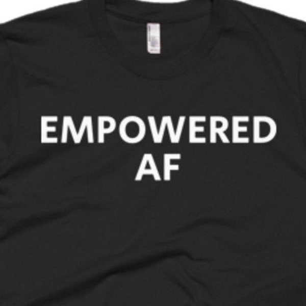 Empowered AF Shirt - Empowered Tee - Gift For Someone Who Is Empowered - Empowered T-Shirt - Empowered Shirt