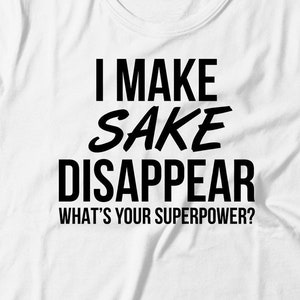 Sake Tee - I Make Sake Disappear What's Your Superpower - Sake Gift - Gift For Sake Lovers - Sake Shirt