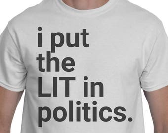 Political T Shirt - Political Shirt - Politics Tee - Political Shirts For Men And Women - I Put The Lit In Politics - Politics Gift