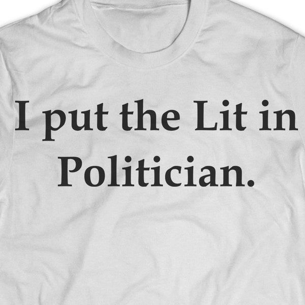 Politician T Shirt - Politician Shirt - Politician Tee - Politician Shirts For Men And Women - I Put The Lit In Politician - Politician Gift