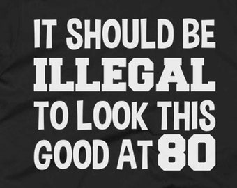 80th Birthday Gift - Age 80 Shirt - 80th Gifts - My 80 T Shirt - It Should Be Illegal To Look This Good At 80 - Gift For 80 Year Old