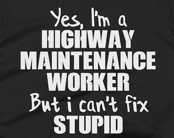 Highway Maintenance Worker Shirts - Highway Maintenance Worker Gifts - Yes I'm A Highway Maintenance Worker But I Can't Fix Stupid Shirt