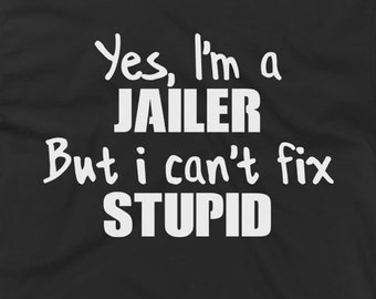 Jailer T-Shirt - Jailer Gift Ideas - Jailer Tee - Yes I'm A Jailer But I Can't Fix Stupid