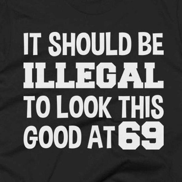 69th Birthday Gift - Age 69 Shirt - 69th Gifts - My 69 T Shirt - It Should Be Illegal To Look This Good At 69 - Gift For 69 Year Old