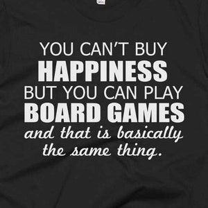 Board Games Shirt - Board Games Gift - You Can't Buy Happiness But You Can Play Board Games Basically The Same Thing - I Love Board Games  T