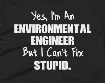 Environmental Engineer T-Shirt - Environmental Engineer Gift Ideas - Engineer Tee - Yes I'm An Environmental Engineer But I Can't Fix Stupid