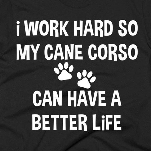 Cane Corso Tee Shirt - Cane Corso Gift Ideas - Cane Corso Shirt - I Work Hard So My Cane Corso Can Have A Better Life