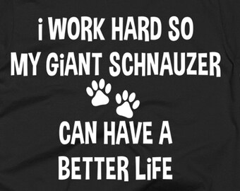 Giant Schnauzer Tee Shirt - Giant Schnauzer Gift Ideas - Giant Schnauzer Shirt - I Work Hard So My Giant Schnauzer Can Have A Better Life