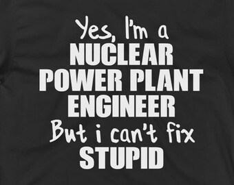 Nuclear Power Plant Engineer T-Shirt - Nuclear Power Engineer Gift Ideas - Yes I'm A Nuclear Power Plant Engineer But I Can't Fix Stupid
