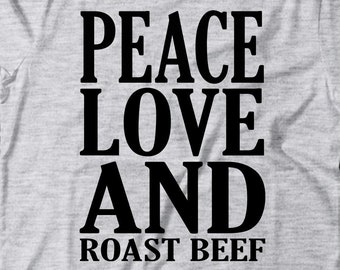 Roast Beef T-Shirt - Peace Love And Roast Beef - Roast Beef Gift - Gift For Roast Beef Lovers - Roast Beef Shirt - Roast Beef Tee