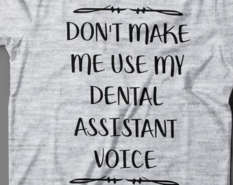 Dental Assistant T - Shirt Don't Make Me Use My Dental Assistant Voice - Funny Dental Assistant Gift Idea - Dental Assistant Shirt