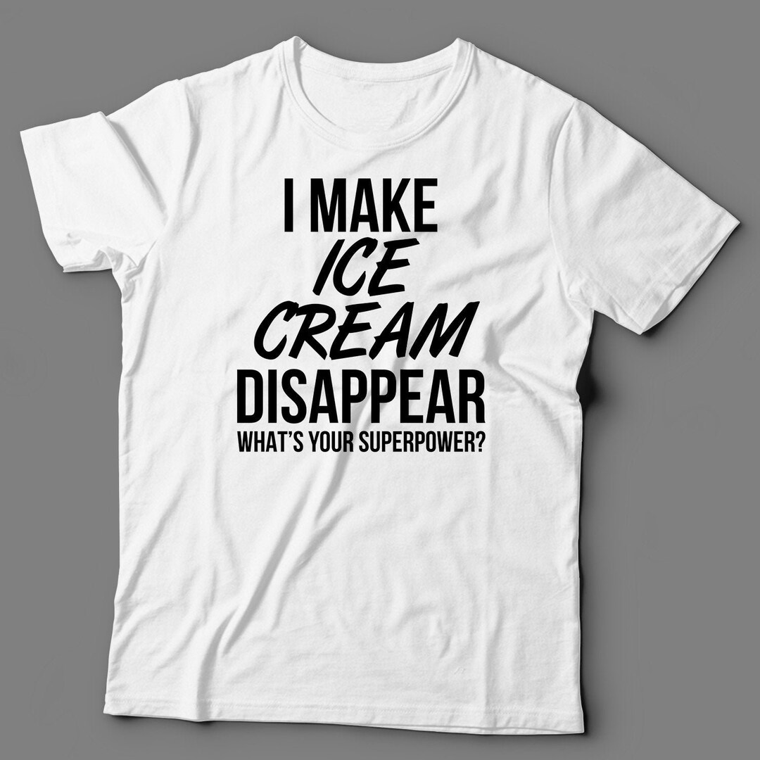 Ice Cream Tee I Make Ice Cream Disappear What's Your Superpower Ice