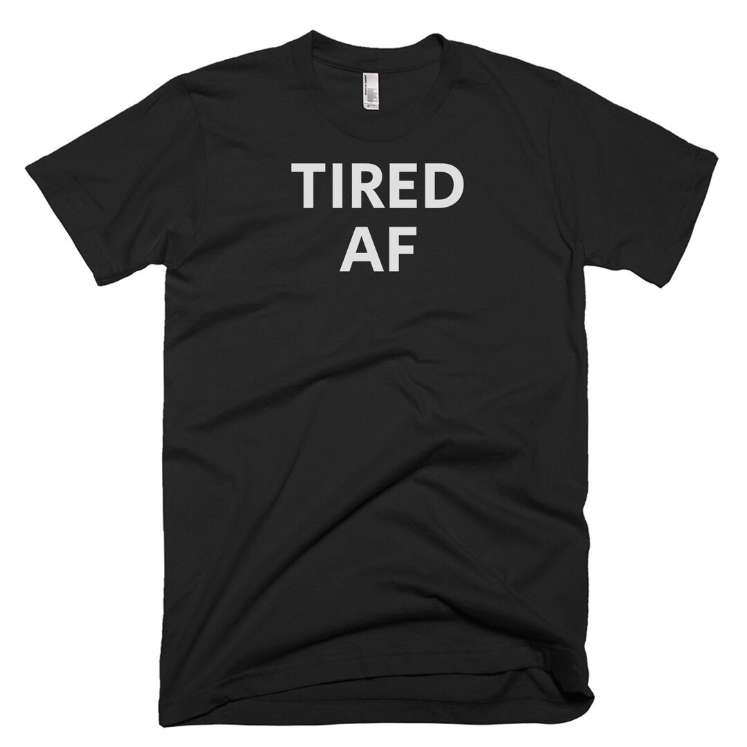 Tired AF Shirt Tired Tee Gift for Someone Who is Tired Etsy
