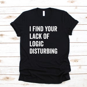 I Find Your Lack Of Logic Disturbing T-Shirt | Logic and Reasoning