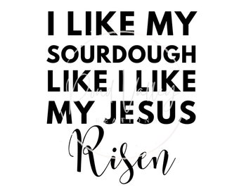 I like my sourdough like I like my Jesus Risen SVG PNG | bread maker | sourdough | funny | christian | religious | bread maker | baker