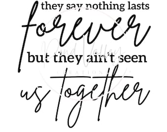 They say nothing last forever but they ain't seen us together SVG | forever after all svg | love svg | png