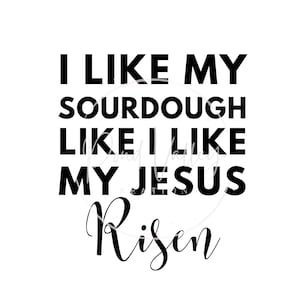 May include: Black and white text graphic that reads "I like my sourdough like I like my Jesus Risen".