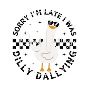 Sorry I&#39;m late I was dilly dallying PNG | humor | funny | goose | digital download | sublimation