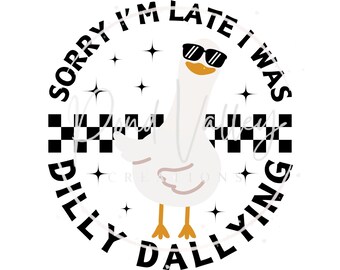 Sorry I'm late I was dilly dallying PNG | humor | funny | goose | digital download | sublimation