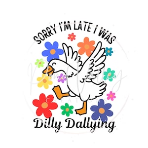 Sorry I&#39;m late I was dilly dallying PNG | humor | funny | goose | flowers | | silly goose | digital download | sublimation