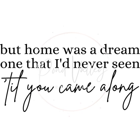 But Home Was a Dream One That I'd Never Seen Til You Came Along