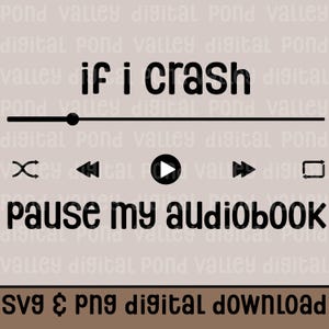May include: A digital design featuring the phrase "if i crash pause my audiobook" in black, styled as a media player interface. Includes play, pause, rewind, and fast forward icons. The bottom of the design reads "SVG & PNG DIGITAL DOWNLOAD".