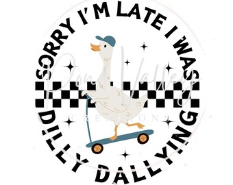 Sorry I'm late I was dilly dallying PNG | humor | funny | goose | digital download | sublimation