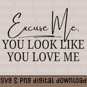 Excuse Me You Look Like You Love Me SVG PNG Cute Trendy Shirt Design Idea Gift for Her Sublimation Digital Download