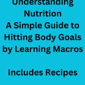 Ebook Understanding Nutrition A Simple Guide to Hitting Body Goals By Learning Macros, Includes Recipes