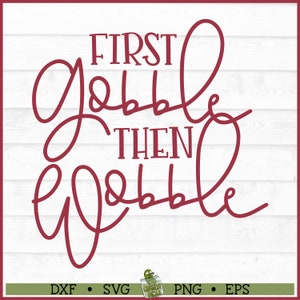 First Gobble Then Wobble SVG File, dxf, eps, png, Turkey svg, Thanksgiving svg, Gobble svg, Funny svg, Cricut svg, Cut File, Download