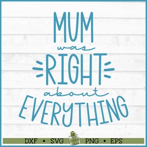 Mum Was Right About Everything SVG File, dxf, eps, png, Mother&#39;s Day svg, Mum svg, Cricut svg, Silhouette Cameo, Cut File,  Digital Download