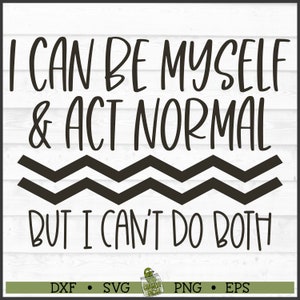 May include: Black and white graphic design with the text "I can be myself & act normal but I can't do both".