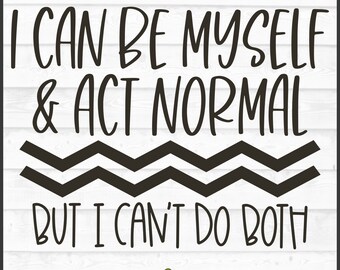 May include: Black and white graphic design with the text "I can be myself & act normal but I can't do both".