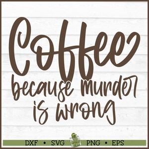 May include: A brown and white graphic design with the text "Coffee because murder is wrong." The design is on a white wooden background. The bottom of the image includes the file types: DXF, SVG, PNG, and EPS.
