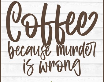 May include: A brown and white graphic design with the text "Coffee because murder is wrong." The design is on a white wooden background. The bottom of the image includes the file types: DXF, SVG, PNG, and EPS.
